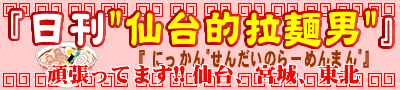 『日刊“仙台的拉麺男”』仙台のラーメンマン・仙台、宮城のラーメン店のデータベースwp版